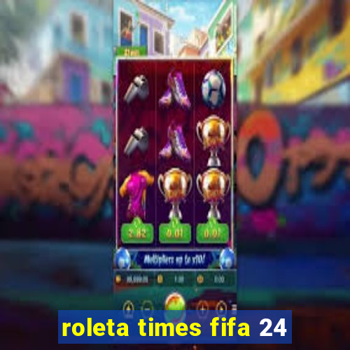 roleta times fifa 24